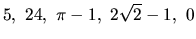 $5,\ 24,\ \pi-1,\ 2 \sqrt{2}-1,\ 0$