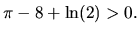 $\pi -8+\ln (2) >0.$