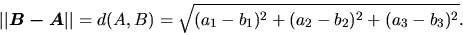 \begin{displaymath}
\vert\vert\vec{B - A}\vert\vert=d(A,B) =
\sqrt{(a_{1}-b_{1})^2+(a_{2}-b_{2})^2+ (a_{3}-b_{3})^2}.
\end{displaymath}