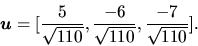 \begin{displaymath}
\vec{u} =
[\frac{5}{\sqrt{110}},\frac{-6}{\sqrt{110}},\frac{-7}{\sqrt{110}
}].
\end{displaymath}