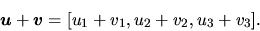 \begin{displaymath}
\vec{u}+\vec{v}=[u_{1} + v_{1},u_{2} + v_{2},u_{3} + v_{3}].
\end{displaymath}