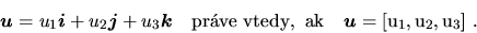 \begin{displaymath}
\vec{u}=u_{1}\vec{i}+u_{2}\vec{j}+u_{3}\vec{k}\quad \mathrm{prve\ vtedy,\ ak}
\quad \vec{u}=[u_{1},u_{2},u_{3}]\ .
\end{displaymath}