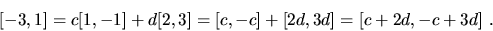 \begin{displaymath}[-3,1]= c[1,-1] + d[2,3] = [c,-c] + [2d,3d] = [c + 2d,-c + 3d]\ .
\end{displaymath}