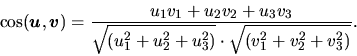 \begin{displaymath}
\cos(\vec{u},\vec{v}) =
\frac{u_{1} v_{1} + u_{2} v_{2}
+...
...u^{2}_{3})}\cdot\sqrt {(v^{2}_{1}
+ v^{2}_{2} + v^{2}_{3})}}.
\end{displaymath}