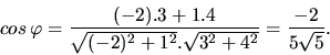 \begin{displaymath}
cos\, \varphi = \frac{(-2).3 + 1.4}{\sqrt{(-2)^2 + 1^2}.\sqrt{3^2
+ 4^2}} = \frac{-2}{5 \sqrt{5}}.
\end{displaymath}