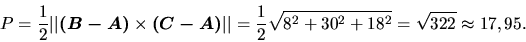 \begin{displaymath}
P
= \frac12 \vert\vert\vec{(B - A)} \times \vec{(C - A)}\v...
... \frac12 \sqrt{8^2 + 30^2 + 18^2}
= \sqrt{322} \approx 17,95.
\end{displaymath}