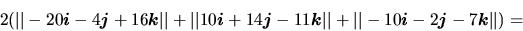 \begin{displaymath}
2(\vert\vert-20\vec{i}-4\vec{j}+16\vec{k}\vert\vert +
\ver...
...rt\vert +
\vert\vert-10\vec{i}-2\vec{j}-7\vec{k}\vert\vert) =
\end{displaymath}