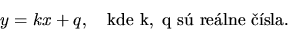 \begin{displaymath}
y = kx +q, \quad \mathrm{kde\ k,\ q\ s\ relne\ sla.}
\end{displaymath}