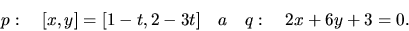 \begin{displaymath}
p:\quad [x,y] = [1 - t, 2 - 3t]\quad a \quad q:\quad 2 x + 6 y + 3 = 0.
\end{displaymath}