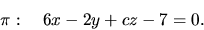 \begin{displaymath}
\pi:\quad 6 x - 2 y + c z - 7 = 0.
\end{displaymath}