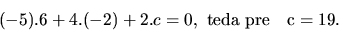 \begin{displaymath}
(-5).6 + 4.(-2) + 2.c = 0, \ \mathrm{teda\ pre\quad}c = 19.
\end{displaymath}