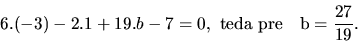 \begin{displaymath}
6.(-3) - 2.1 + 19.b - 7 = 0, \ \mathrm{teda\ pre\quad}b =
\frac{27}{19}.
\end{displaymath}