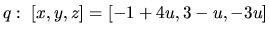 $q:\ [x,y,z] = [-1+4u,3-u,-3u]$