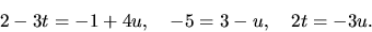 \begin{displaymath}
2 - 3t = -1 + 4u,\quad -5 = 3 - u, \quad 2t = -3u.
\end{displaymath}