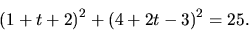 \begin{displaymath}
(1 + t + 2)^2 + (4 + 2 t - 3)^2 = 25.
\end{displaymath}