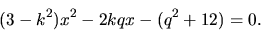 \begin{displaymath}
(3 - k^2) x^2 - 2 kqx - (q^2 + 12) = 0.
\end{displaymath}