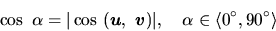 \begin{displaymath}
\cos\ \alpha=\vert\cos\ (\vec{u},\ \vec{v})\vert,\quad \alpha
\in \langle 0^\circ,90^\circ\rangle
\end{displaymath}