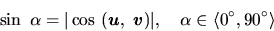 \begin{displaymath}
\sin\ \alpha=\vert\cos\ (\vec{u},\ \vec{v})\vert,
\quad \alpha\in \langle 0^\circ,90^\circ\rangle
\end{displaymath}