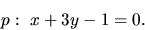 \begin{displaymath}
p:\ x + 3 y - 1 = 0.
\end{displaymath}