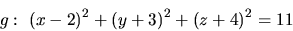 \begin{displaymath}g:\ (x-2)^2 + (y+3)^2 + (z+4)^2 = 11\end{displaymath}