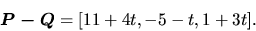 \begin{displaymath}
\vec{P - Q} = [11 + 4t,-5 - t,1 + 3t].
\end{displaymath}