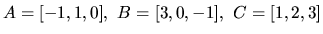 $A=[-1,1,0],\ B=[3,0,-1],\ C=[1,2,3]$