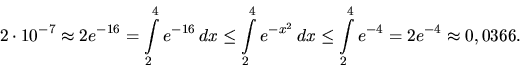 \begin{displaymath}
2 \cdot 10^{-7} \approx 2 e^{-16} = \int\limits_2^4 e^{-16}...
...2}\,dx \leq
\int\limits_2^4 e^{-4} = 2 e^{-4} \approx 0,0366.
\end{displaymath}