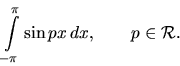 \begin{displaymath}
\int\limits_{-\pi}^{\pi} \sin px\,dx,\qquad
p \in \mathcal{R}.
\end{displaymath}