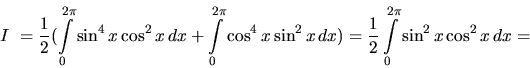 \begin{displaymath}
I~= \frac12 (\int\limits_0^{2\pi} \sin^4 x \cos^2 x\,dx +
...
...x\,dx) =
\frac12 \int\limits_0^{2\pi} \sin^2 x \cos^2 x\,dx =
\end{displaymath}