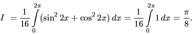 \begin{displaymath}
I~= \frac{1}{16} \int\limits_0^{2\pi} (\sin^2 2 x + \cos^2 ...
...x =
\frac{1}{16} \int\limits_0^{2\pi} 1\,dx =
\frac{\pi}{8}.
\end{displaymath}
