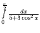 $\int\limits_0^{\frac{\pi}{2}} \frac{dx}{5 + 3 \cos^2 x}$