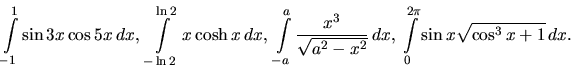 \begin{displaymath}
\int\limits_{-1}^1 \sin 3x \cos 5x\,dx,\
\int\limits_{-\ln...
...}\,dx,\
\int\limits_0^{2 \pi} \sin x \sqrt{\cos^3 x + 1}\,dx.
\end{displaymath}