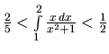 $\frac25 < \int\limits_1^2 \frac{x\,dx}{x^2+1} < \frac12$
