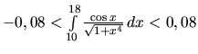 $-0,08 < \int\limits_{10}^{18} \frac{\cos x}{\sqrt{1+x^4}}\,dx < 0,08$