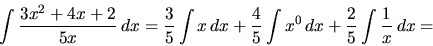 \begin{displaymath}
\int \frac{3x^2 + 4x + 2}{5x}\,dx =
\frac{3}{5} \int x\,dx + \frac{4}{5}\int x^0 \,dx +
\frac{2}{5}\int \frac{1}{x}\,dx =\end{displaymath}
