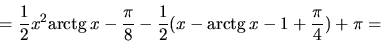 \begin{displaymath}
= \frac12 x^2 \mbox{arctg}\,x - \frac{\pi}{8}
-\frac12 (x - \mbox{arctg}\,x - 1 + \frac{\pi}{4}) + \pi =
\end{displaymath}