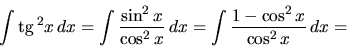 \begin{displaymath}
\int \mbox{tg}\,^2 x\,dx = \int \frac{\sin^2 x}{\cos^2 x}\,dx =
\int \frac{1 - \cos^2 x}{\cos^2 x}\,dx =
\end{displaymath}