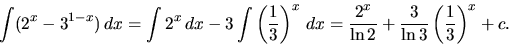 \begin{displaymath}
\int (2^x - 3^{1-x})\,dx = \int 2^x\,dx - 3 \int \left(
\fra...
...}{\ln 2} +
\frac{3}{\ln 3} \left( \frac{1}{3} \right)^{x} + c.
\end{displaymath}