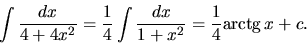 \begin{displaymath}
\int \frac{dx}{4+4x^2} = \frac14 \int \frac{dx}{1+x^2} =
\frac14 \mbox{arctg}\,x + c.
\end{displaymath}