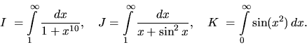 \begin{displaymath}
I~= \int\limits_1^{\infty} \frac{dx}{1+x^{10}},\quad
J = \...
...{x+\sin^2 x},\quad
K~= \int\limits_0^{\infty} \sin (x^2)\,dx.
\end{displaymath}