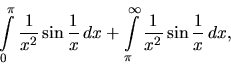 \begin{displaymath}
\int\limits_0^{\pi} \frac{1}{x^2} \sin \frac{1}{x}\,dx +
\int\limits_{\pi}^{\infty} \frac{1}{x^2} \sin \frac{1}{x}\,dx,
\end{displaymath}