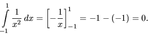 \begin{displaymath}
\int\limits_{-1}^1 \frac{1}{x^2}\,dx =
\left[ -\frac{1}{x} \right]_{-1}^1 = -1 - (-1) = 0.
\end{displaymath}