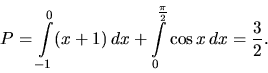 \begin{displaymath}
P = \int\limits_{-1}^0 (x+1)\,dx +
\int\limits_0^{\frac{\pi}{2}} \cos x\,dx = \frac32.
\end{displaymath}