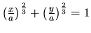 $\left( \frac{x}{a} \right)^{\frac23} +
\left( \frac{y}{a} \right)^{\frac23} = 1$