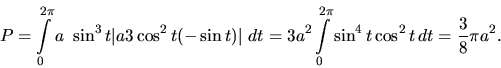 \begin{displaymath}
P = \int\limits_0^{2 \pi} a~\sin^3 t \vert a 3 \cos^2 t (-\...
...int\limits_0^{2 \pi} \sin^4 t \cos^2 t\,dt =
\frac38 \pi a^2.
\end{displaymath}