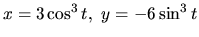 $x = 3\cos^3 t,\ y = -6\sin^3 t$