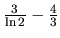 $\frac{3}{\ln 2} - \frac43$