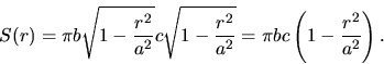 \begin{displaymath}
S(r) = \pi b \sqrt{1 - \frac{r^2}{a^2}} c \sqrt{1 - \frac{r^2}{a^2}}
= \pi b c \left( 1 - \frac{r^2}{a^2} \right).
\end{displaymath}