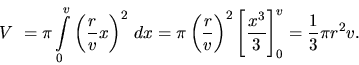 \begin{displaymath}
V~= \pi \int\limits_0^v \left(\frac{r}{v} x\right)^2 \,dx =...
...ight)^2 \left[ \frac{x^3}{3} \right]_0^v =
\frac13 \pi r^2 v.
\end{displaymath}