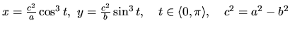 $x = \frac{c^2}{a} \cos^3 t,\ y = \frac{c^2}{b} \sin^3 t,
\quad t \in \langle 0,\pi \rangle,\quad c^2 = a^2 - b^2$